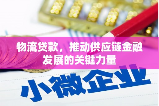 邵阳县物流贷款，推动供应链金融发展的关键力量