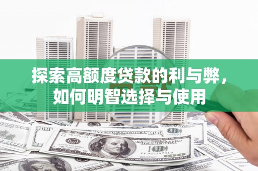邵阳县探索高额度贷款的利与弊，如何明智选择与使用