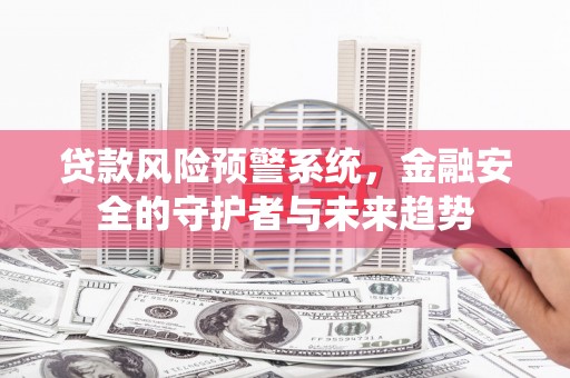 邵阳县贷款风险预警系统，金融安全的守护者与未来趋势