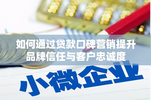 邵阳县如何通过贷款口碑营销提升品牌信任与客户忠诚度