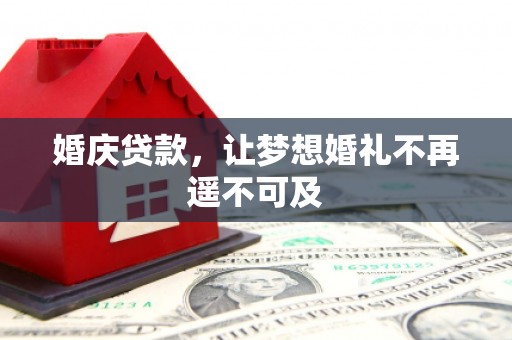 邵阳县婚庆贷款，让梦想婚礼不再遥不可及