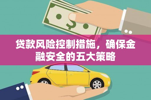 邵阳县贷款风险控制措施，确保金融安全的五大策略
