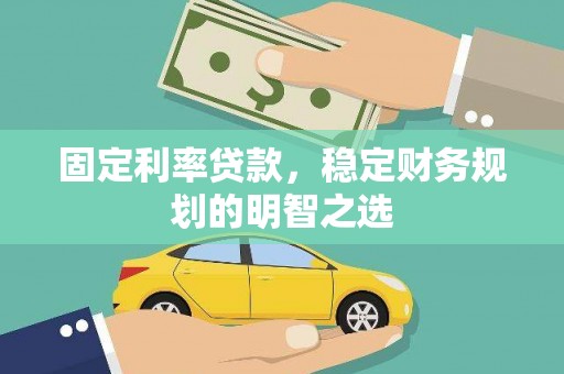 邵阳县固定利率贷款，稳定财务规划的明智之选