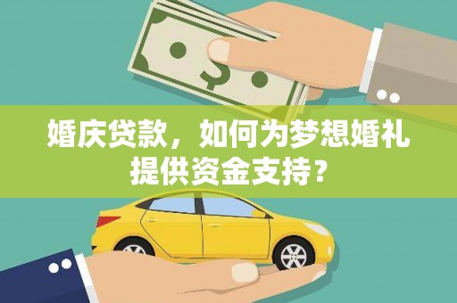 邵阳县婚庆贷款，如何为梦想婚礼提供资金支持？