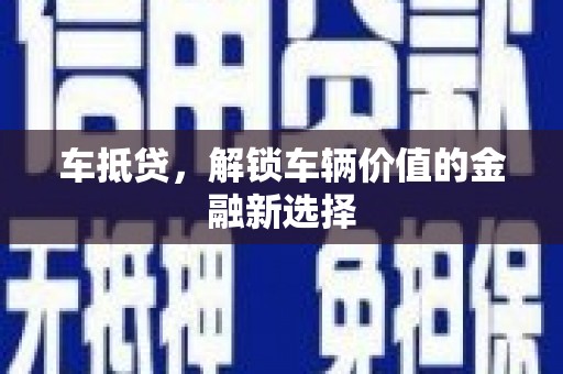 邵阳县车抵贷，解锁车辆价值的金融新选择