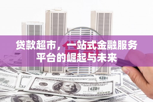 邵阳县贷款超市，一站式金融服务平台的崛起与未来