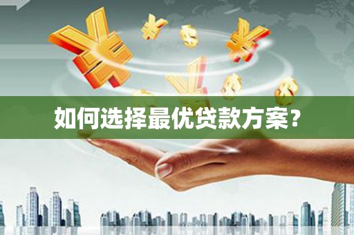 邵阳县如何选择最优贷款方案？