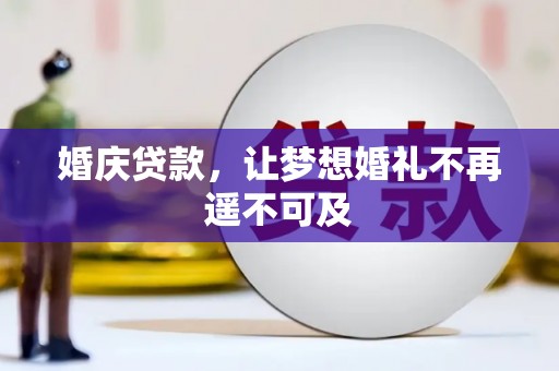 邵阳县婚庆贷款，让梦想婚礼不再遥不可及