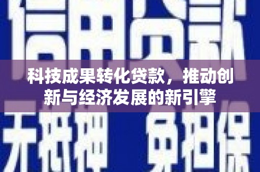 邵阳县科技成果转化贷款，推动创新与经济发展的新引擎