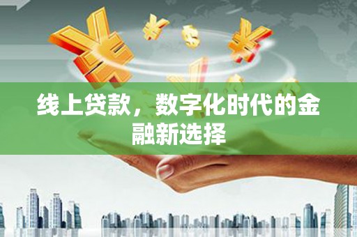 邵阳县线上贷款，数字化时代的金融新选择