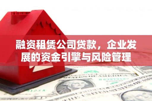 邵阳县融资租赁公司贷款，企业发展的资金引擎与风险管理