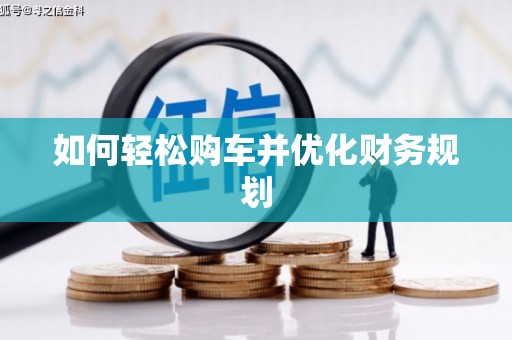 邵阳县如何轻松购车并优化财务规划