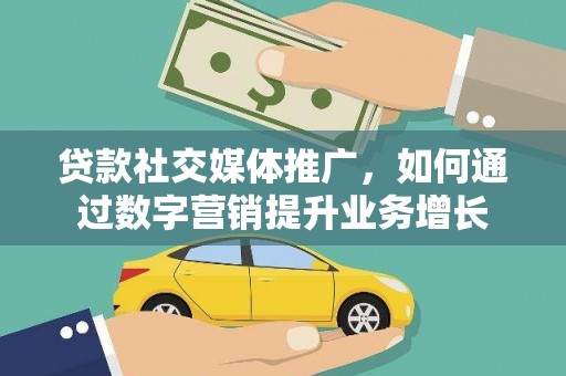 邵阳县贷款社交媒体推广，如何通过数字营销提升业务增长