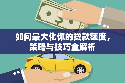 邵阳县如何最大化你的贷款额度，策略与技巧全解析