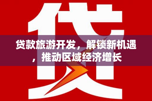 邵阳县贷款旅游开发，解锁新机遇，推动区域经济增长