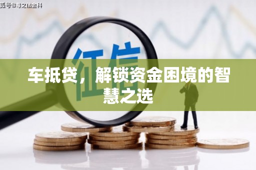 邵阳县车抵贷，解锁资金困境的智慧之选