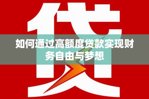 邵阳县如何通过高额度贷款实现财务自由与梦想