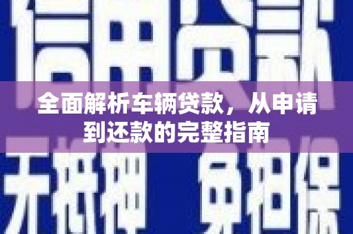 邵阳县全面解析车辆贷款，从申请到还款的完整指南