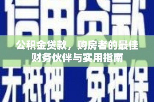 邵阳县公积金贷款，购房者的最佳财务伙伴与实用指南
