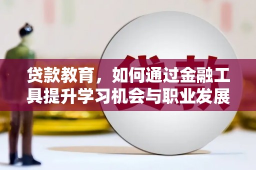 邵阳县贷款教育，如何通过金融工具提升学习机会与职业发展