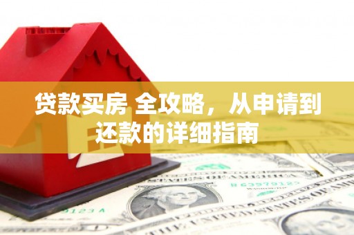邵阳县贷款买房 全攻略，从申请到还款的详细指南