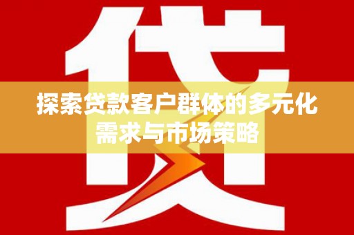 邵阳县探索贷款客户群体的多元化需求与市场策略