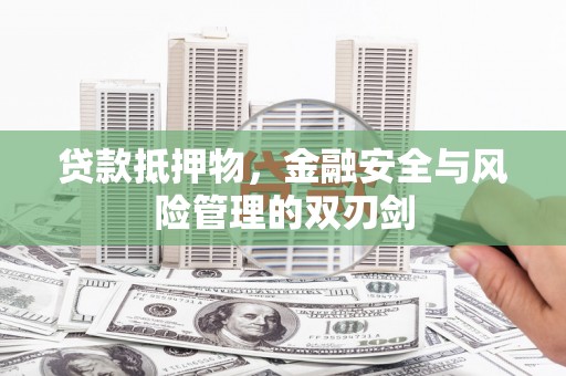 邵阳县贷款抵押物，金融安全与风险管理的双刃剑
