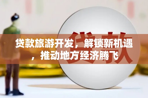 邵阳县贷款旅游开发，解锁新机遇，推动地方经济腾飞