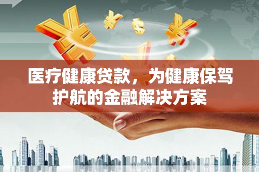 邵阳县医疗健康贷款，为健康保驾护航的金融解决方案