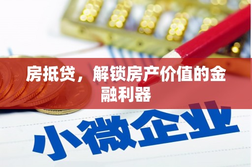 邵阳县房抵贷，解锁房产价值的金融利器