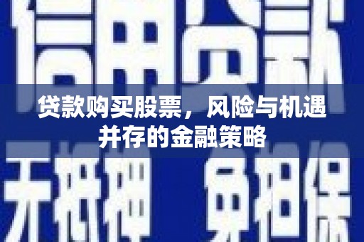 邵阳县贷款购买股票，风险与机遇并存的金融策略