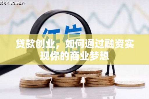 邵阳县贷款创业，如何通过融资实现你的商业梦想