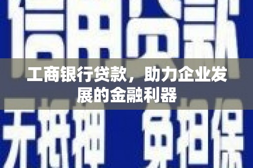 邵阳县工商银行贷款，助力企业发展的金融利器