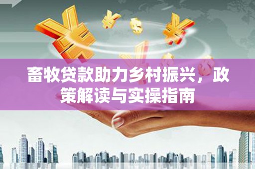 邵阳县畜牧贷款助力乡村振兴，政策解读与实操指南