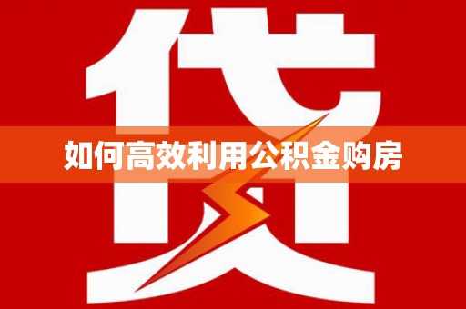 邵阳县如何高效利用公积金购房