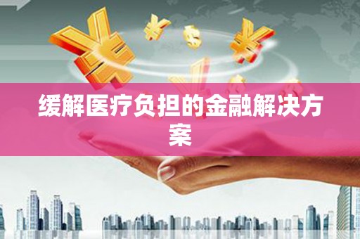 邵阳县缓解医疗负担的金融解决方案