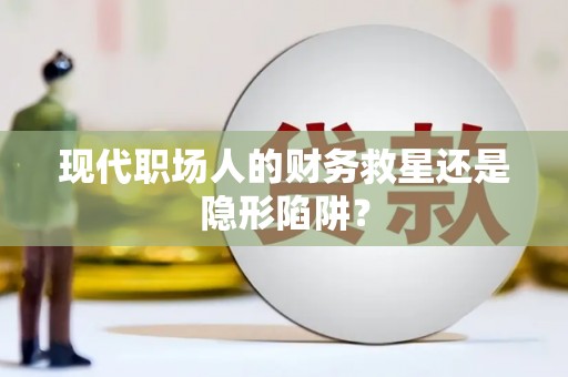 邵阳县现代职场人的财务救星还是隐形陷阱？