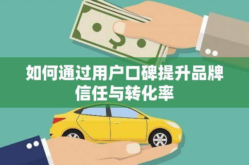 邵阳县如何通过用户口碑提升品牌信任与转化率