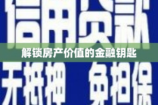 邵阳县解锁房产价值的金融钥匙
