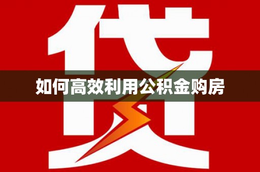 邵阳县如何高效利用公积金购房