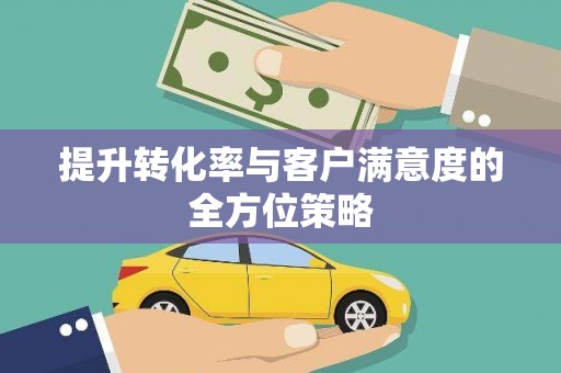 邵阳县提升转化率与客户满意度的全方位策略