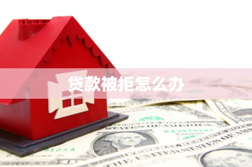 邵阳县贷款被拒怎么办