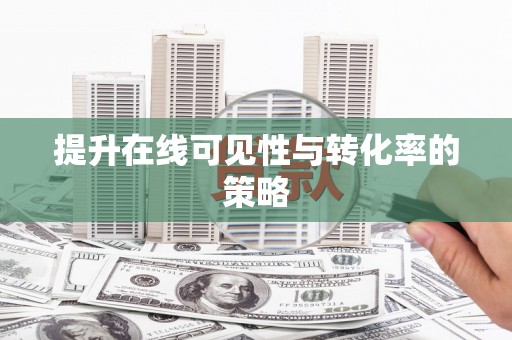 邵阳县提升在线可见性与转化率的策略