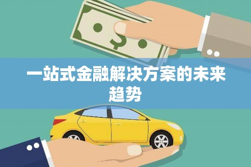 邵阳县一站式金融解决方案的未来趋势
