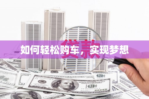 邵阳县如何轻松购车，实现梦想