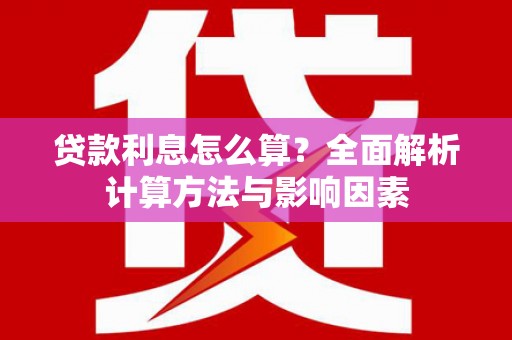 邵阳县贷款利息怎么算？全面解析计算方法与影响因素