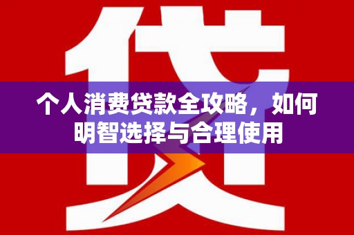 邵阳县个人消费贷款全攻略，如何明智选择与合理使用