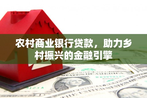 邵阳县农村商业银行贷款，助力乡村振兴的金融引擎