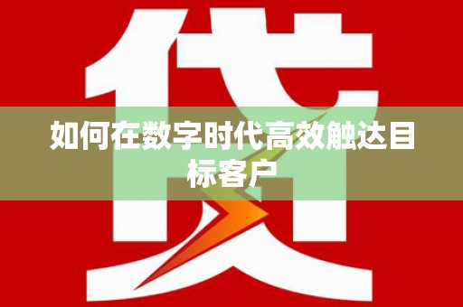 邵阳县如何在数字时代高效触达目标客户