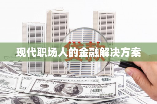 邵阳县现代职场人的金融解决方案